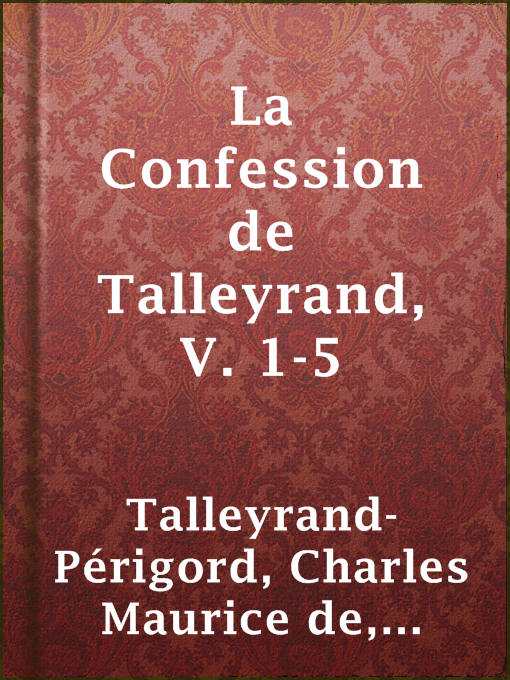 Title details for La Confession de Talleyrand, V. 1-5 by prince de Bénévent Charles Maurice de Talleyrand-Périgord - Available
